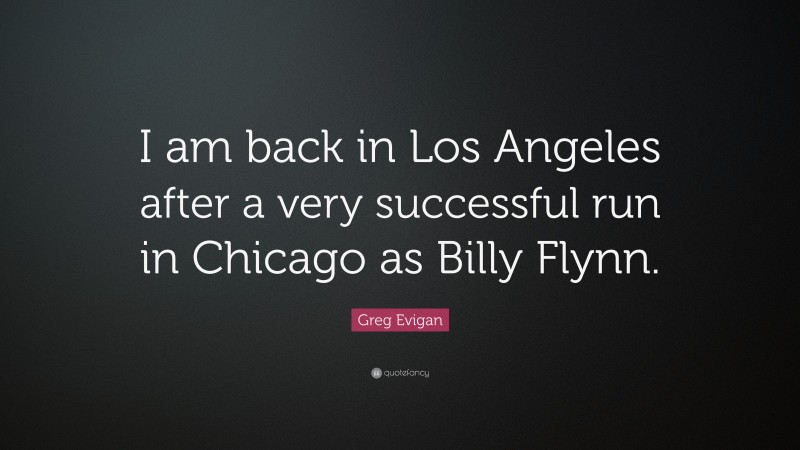 Greg Evigan Quote: “I am back in Los Angeles after a very successful run in Chicago as Billy Flynn.”
