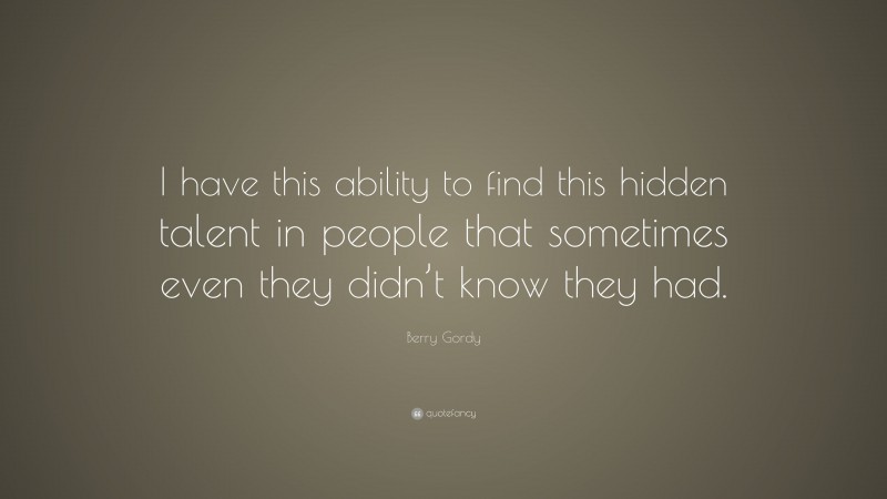 Berry Gordy Quote: “I have this ability to find this hidden talent in people that sometimes even they didn’t know they had.”