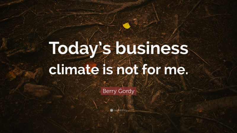 Berry Gordy Quote: “Today’s business climate is not for me.”