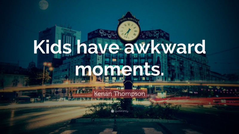 Kenan Thompson Quote: “Kids have awkward moments.”