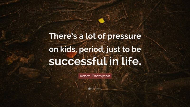 Kenan Thompson Quote: “There’s a lot of pressure on kids, period, just to be successful in life.”