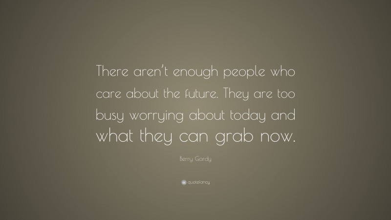 Berry Gordy Quote: “There aren’t enough people who care about the future. They are too busy worrying about today and what they can grab now.”