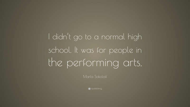 Marla Sokoloff Quote: “I didn’t go to a normal high school. It was for people in the performing arts.”