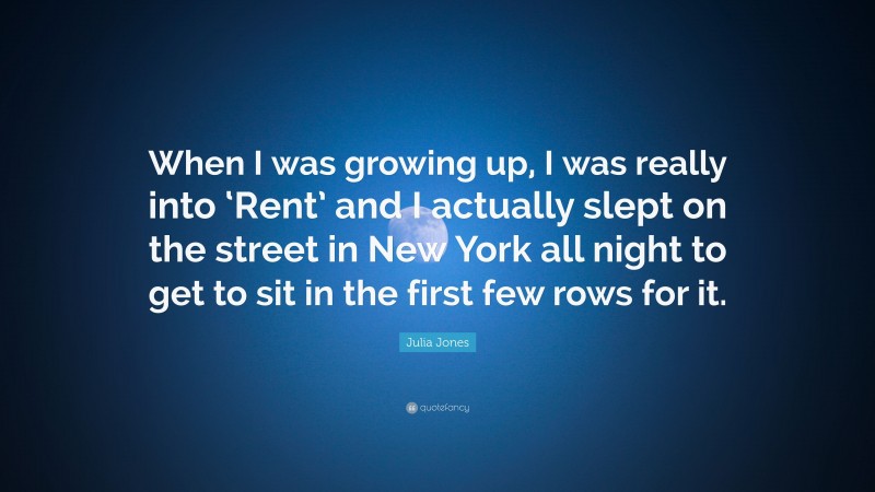 Julia Jones Quote: “When I was growing up, I was really into ‘Rent’ and I actually slept on the street in New York all night to get to sit in the first few rows for it.”