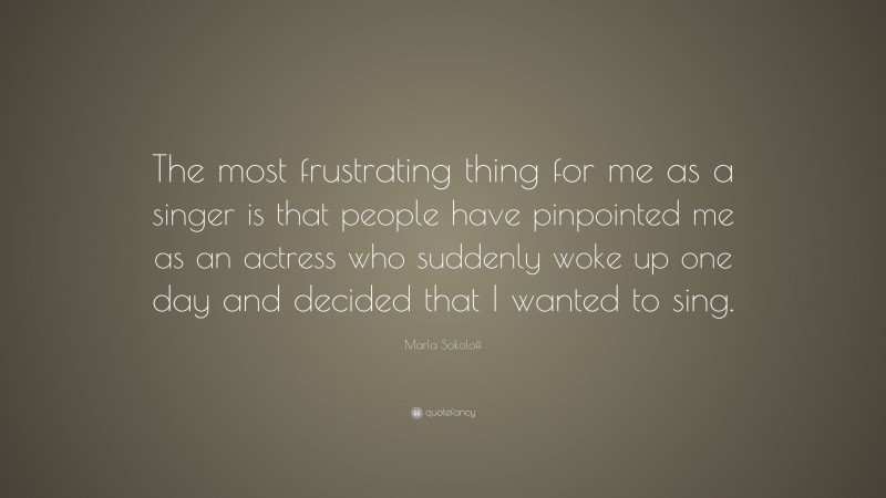 Marla Sokoloff Quote: “The most frustrating thing for me as a singer is that people have pinpointed me as an actress who suddenly woke up one day and decided that I wanted to sing.”