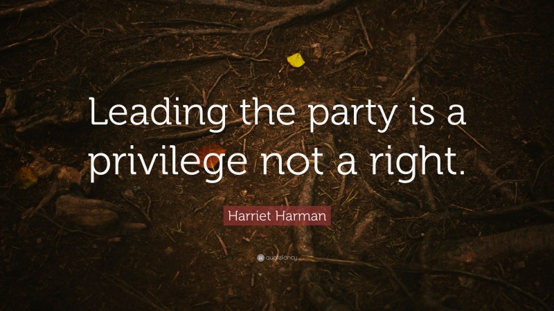 Harriet Harman Quote: “Leading the party is a privilege not a right.”