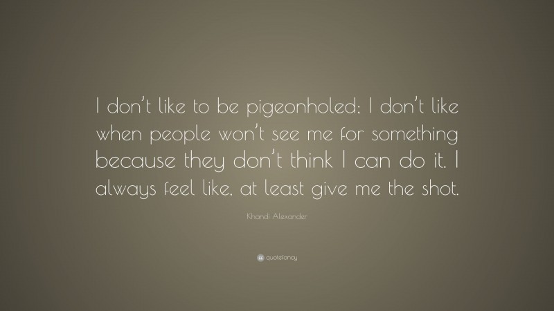 Khandi Alexander Quote: “I don’t like to be pigeonholed; I don’t like when people won’t see me for something because they don’t think I can do it. I always feel like, at least give me the shot.”