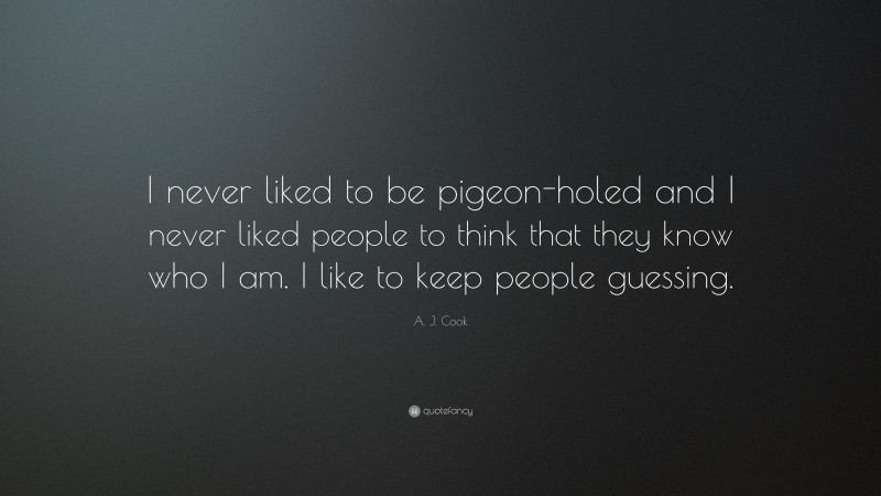 A. J. Cook Quote: “I never liked to be pigeon-holed and I never liked people to think that they know who I am. I like to keep people guessing.”