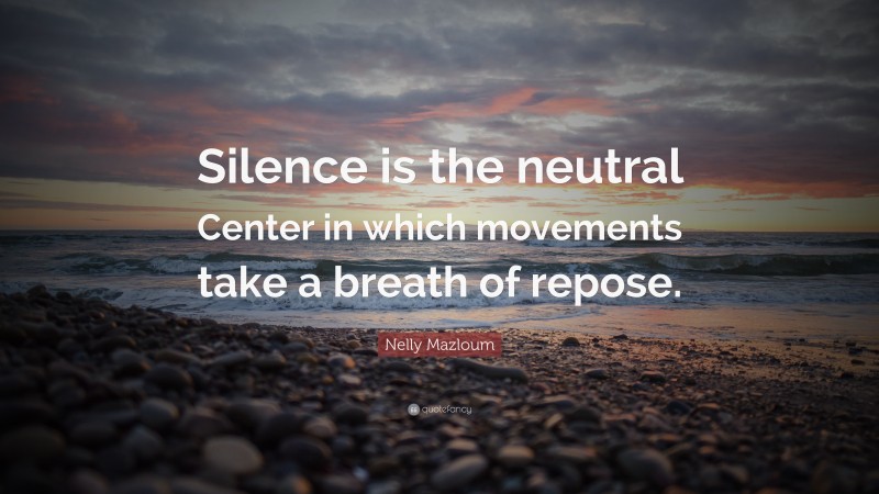 Nelly Mazloum Quote: “Silence is the neutral Center in which movements take a breath of repose.”
