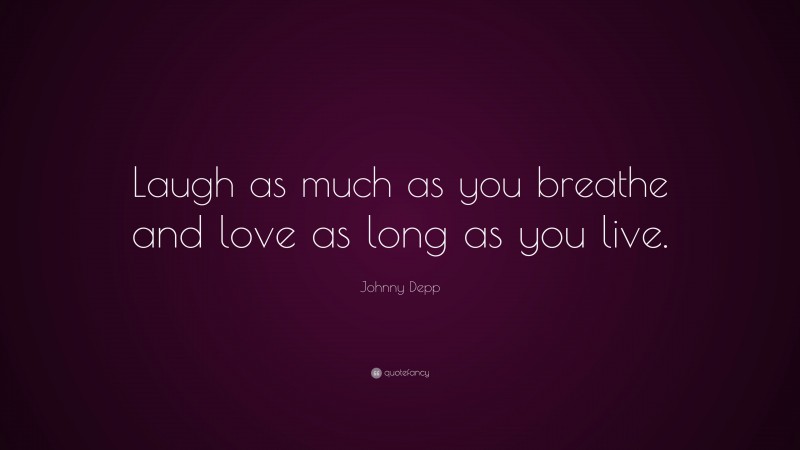 Johnny Depp Quote: “Laugh as much as you breathe and love as long as you live.”