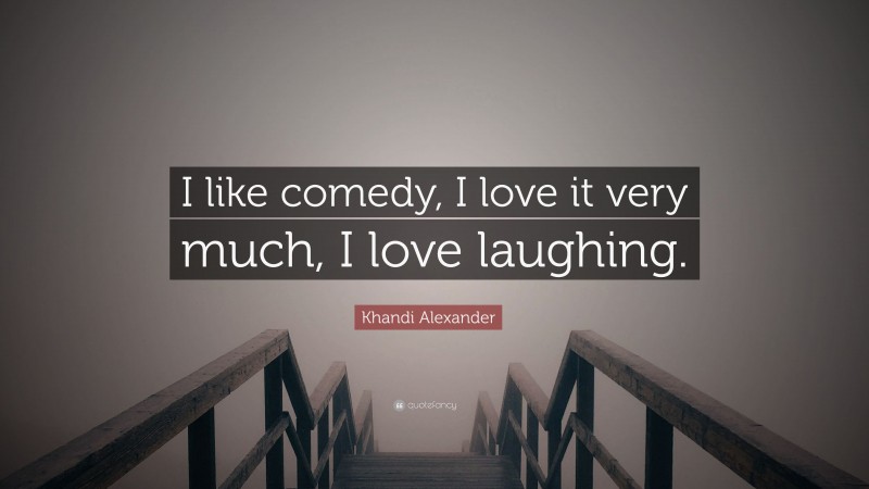 Khandi Alexander Quote: “I like comedy, I love it very much, I love laughing.”