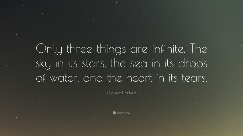 Gustave Flaubert Quote: “Only three things are infinite. The sky in its stars, the sea in its drops of water, and the heart in its tears.”