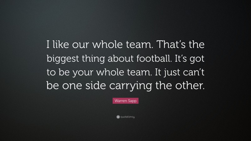 Warren Sapp Quote: “I like our whole team. That’s the biggest thing about football. It’s got to be your whole team. It just can’t be one side carrying the other.”