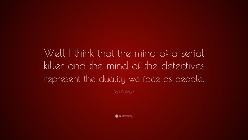 Paul Guilfoyle Quote: “Well I think that the mind of a serial killer and the mind of the detectives represent the duality we face as people.”