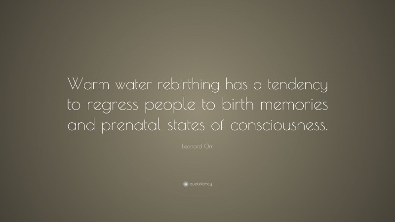 Leonard Orr Quote: “Warm water rebirthing has a tendency to regress people to birth memories and prenatal states of consciousness.”