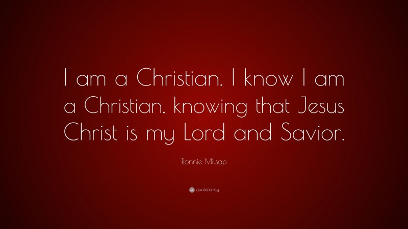 Ronnie Milsap Quote: “I am a Christian. I know I am a Christian, knowing that Jesus Christ is my Lord and Savior.”