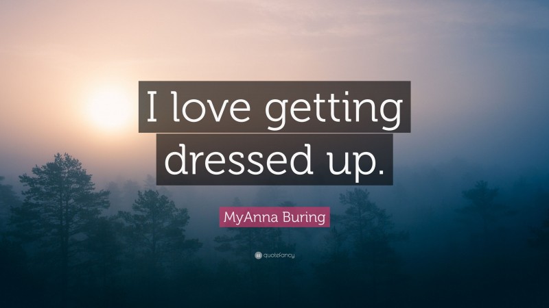 MyAnna Buring Quote: “I love getting dressed up.”
