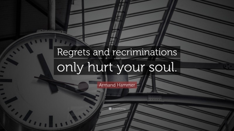Armand Hammer Quote: “Regrets and recriminations only hurt your soul.”