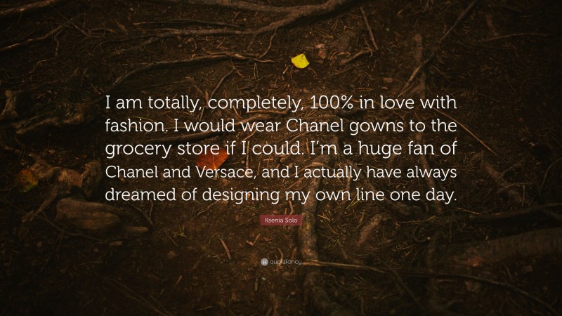 Ksenia Solo Quote: “I am totally, completely, 100% in love with fashion. I would wear Chanel gowns to the grocery store if I could. I’m a huge fan of Chanel and Versace, and I actually have always dreamed of designing my own line one day.”