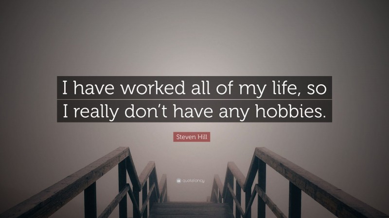 Steven Hill Quote: “I have worked all of my life, so I really don’t have any hobbies.”