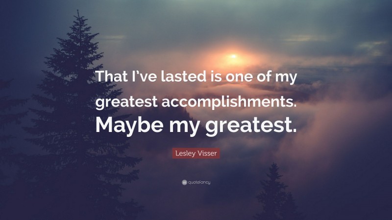 Lesley Visser Quote: “That I’ve lasted is one of my greatest accomplishments. Maybe my greatest.”