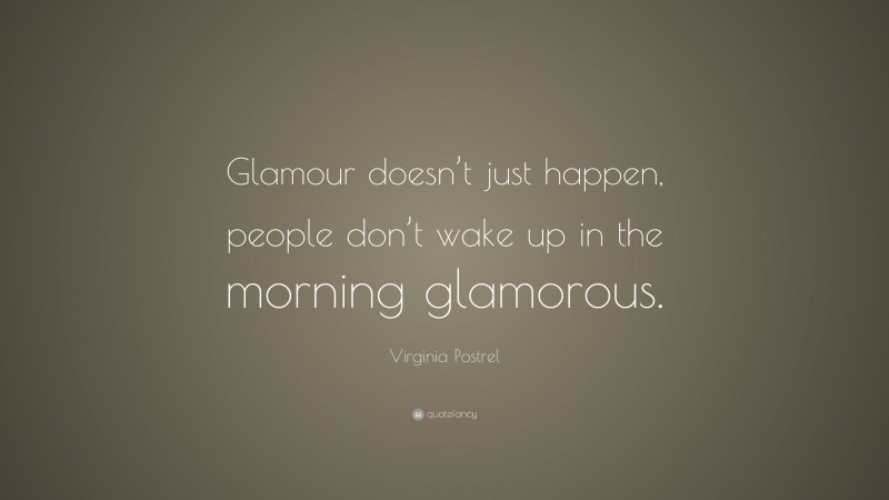 Virginia Postrel Quote: “Glamour doesn’t just happen, people don’t wake up in the morning glamorous.”