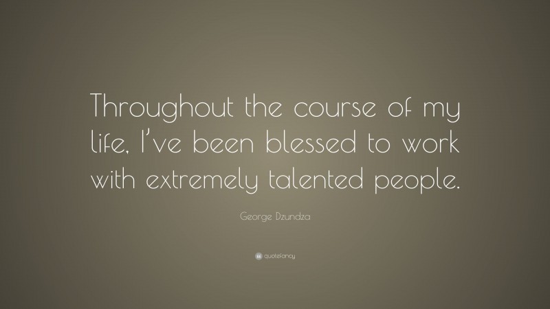 George Dzundza Quote: “Throughout the course of my life, I’ve been blessed to work with extremely talented people.”