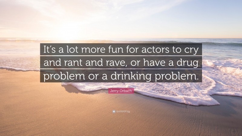 Jerry Orbach Quote: “It’s a lot more fun for actors to cry and rant and rave, or have a drug problem or a drinking problem.”