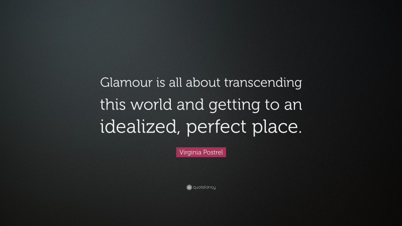 Virginia Postrel Quote: “Glamour is all about transcending this world and getting to an idealized, perfect place.”