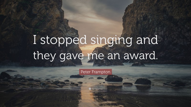 Peter Frampton Quote: “I stopped singing and they gave me an award.”