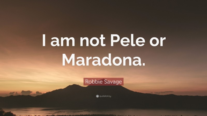Robbie Savage Quote: “I am not Pele or Maradona.”