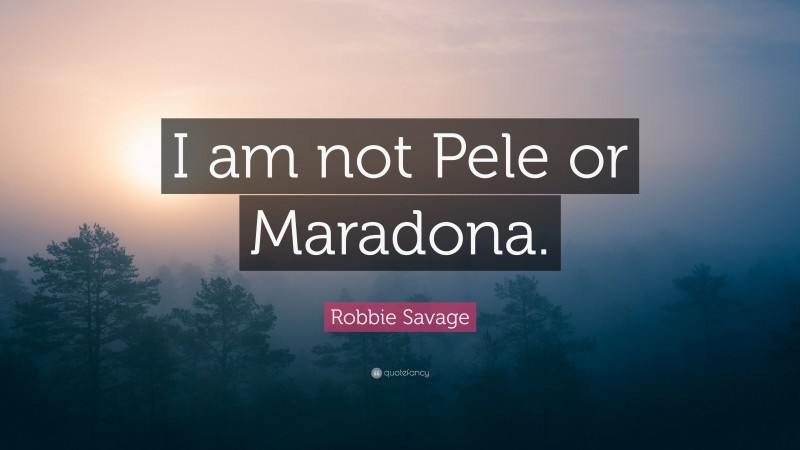 Robbie Savage Quote: “I am not Pele or Maradona.”