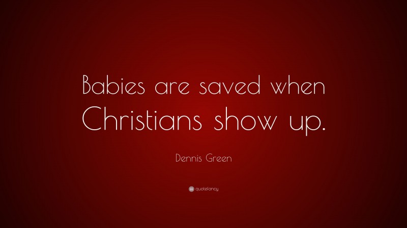 Dennis Green Quote: “Babies are saved when Christians show up.”