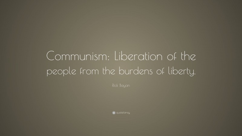 Rick Bayan Quote: “Communism: Liberation of the people from the burdens of liberty.”