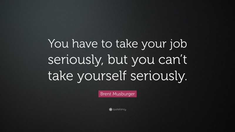Brent Musburger Quote: “You have to take your job seriously, but you can’t take yourself seriously.”