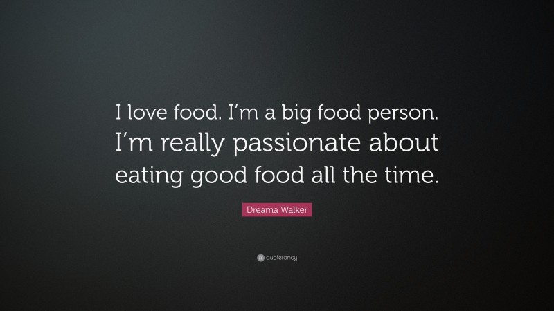 Dreama Walker Quote: “I love food. I’m a big food person. I’m really passionate about eating good food all the time.”