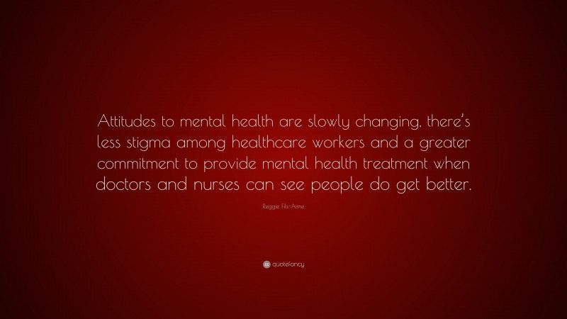 Reggie Fils-Aime Quote: “Attitudes to mental health are slowly changing, there’s less stigma among healthcare workers and a greater commitment to provide mental health treatment when doctors and nurses can see people do get better.”