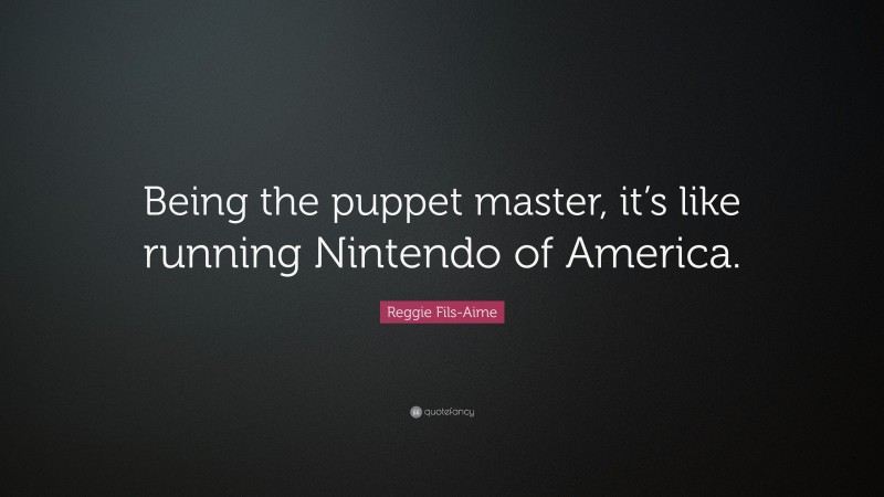 Reggie Fils-Aime Quote: “Being the puppet master, it’s like running Nintendo of America.”