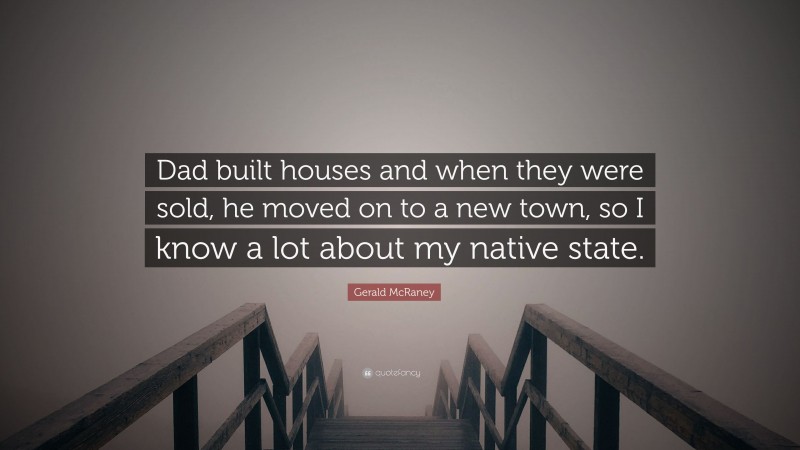Gerald McRaney Quote: “Dad built houses and when they were sold, he moved on to a new town, so I know a lot about my native state.”