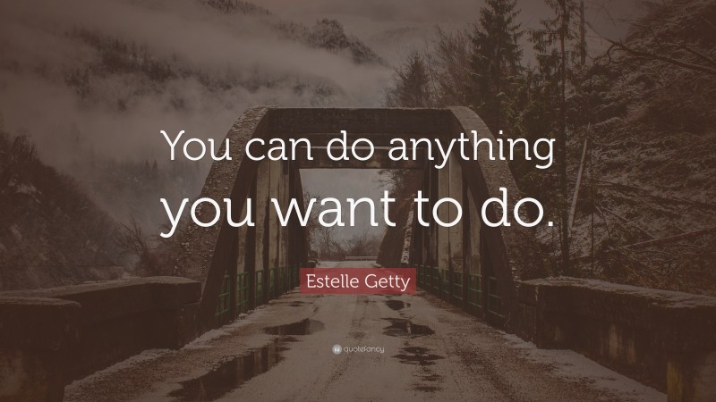 Estelle Getty Quote: “You can do anything you want to do.”