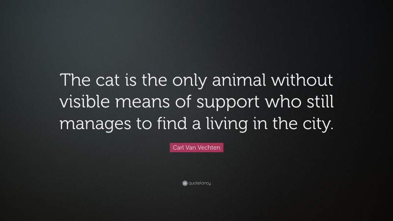 Carl Van Vechten Quote: “The cat is the only animal without visible means of support who still manages to find a living in the city.”