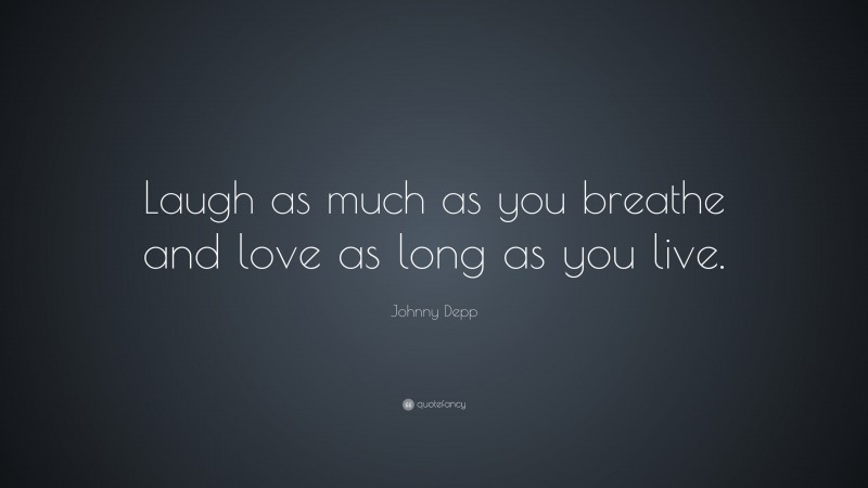 Johnny Depp Quote: “Laugh as much as you breathe and love as long as you live.”