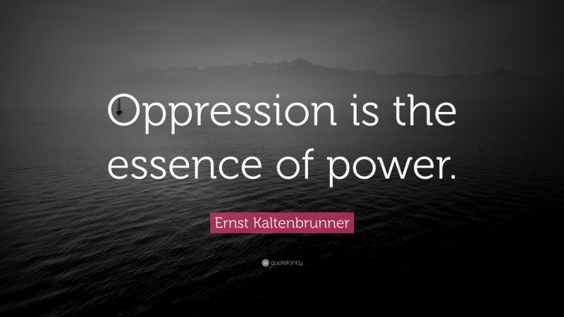 Ernst Kaltenbrunner Quote: “Oppression is the essence of power.”