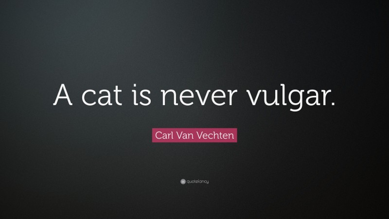 Carl Van Vechten Quote: “A cat is never vulgar.”