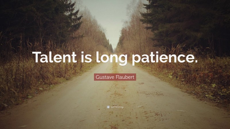 Gustave Flaubert Quote: “Talent is long patience.”