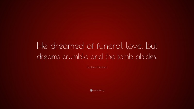 Gustave Flaubert Quote: “He dreamed of funeral love, but dreams crumble and the tomb abides.”