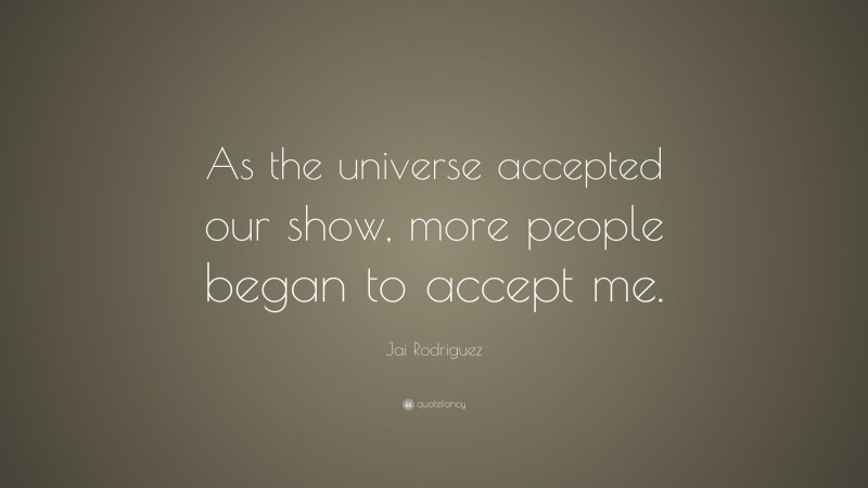 Jai Rodriguez Quote: “As the universe accepted our show, more people began to accept me.”