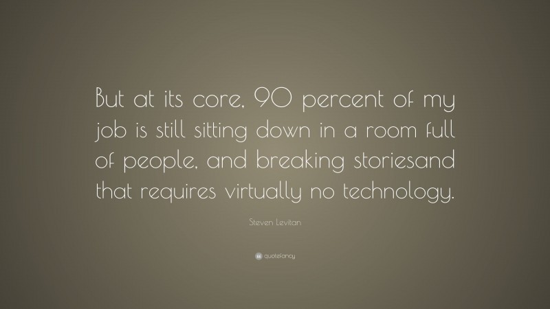 Steven Levitan Quote: “But at its core, 90 percent of my job is still sitting down in a room full of people, and breaking storiesand that requires virtually no technology.”