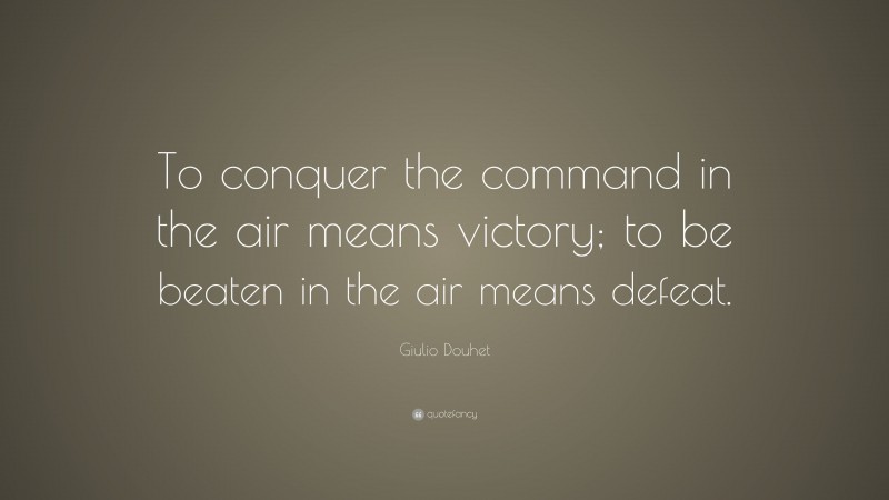 Giulio Douhet Quote: “To conquer the command in the air means victory ...