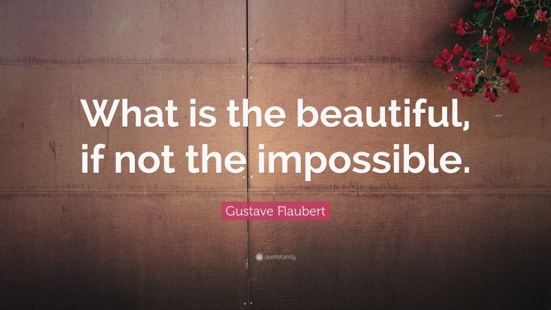 Gustave Flaubert Quote: “What is the beautiful, if not the impossible.”
